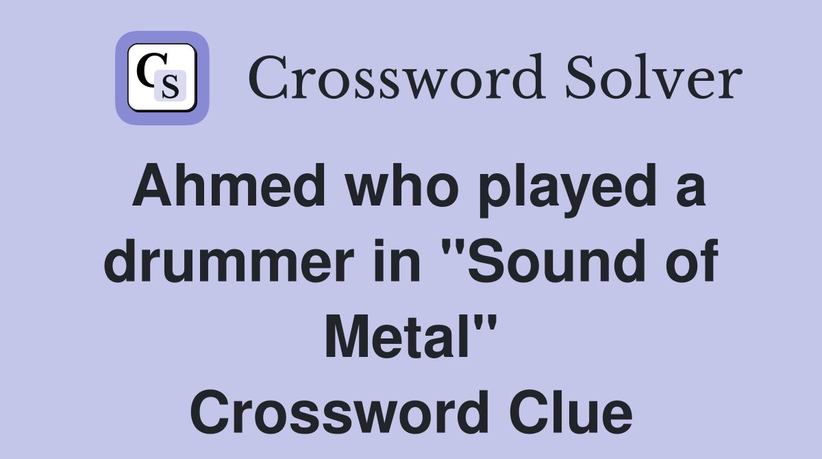 Ahmed who played a drummer in "Sound of Metal" Crossword Clue Answers